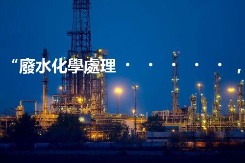 “廢水化學處理，綠色環(huán)保新篇章”